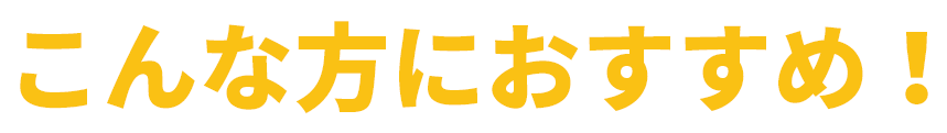 こんな方におすすめ！